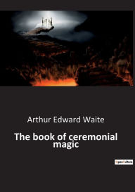 Title: The book of ceremonial magic, Author: Arthur Edward Waite