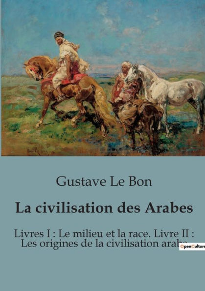 La civilisation des Arabes: Livres I : Le milieu et la race. Livre II : Les origines de la civilisation arabe