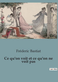 Title: Ce qu'on voit et ce qu'on ne voit pas, Author: Frïderic Bastiat