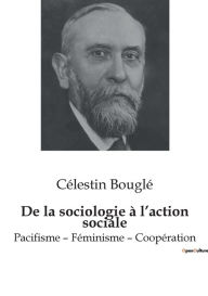 Title: De la sociologie à l'action sociale: Pacifisme - Féminisme - Coopération, Author: Célestin Bouglé