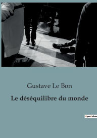 Title: Le déséquilibre du monde, Author: Gustave Le Bon