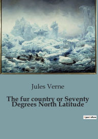 Title: The fur country or Seventy Degrees North Latitude, Author: Jules Verne