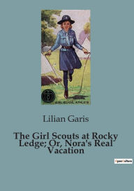 Title: The Girl Scouts at Rocky Ledge; Or, Nora's Real Vacation, Author: Lilian Garis