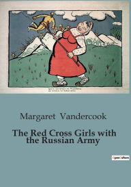 Title: The Red Cross Girls with the Russian Army, Author: Margaret Vandercook