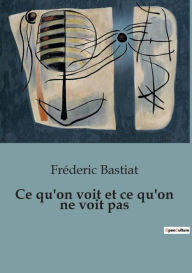 Title: Ce qu'on voit et ce qu'on ne voit pas, Author: Frïderic Bastiat