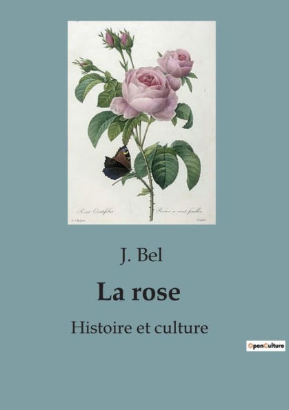 La rose: Histoire et culture: Tous savoir sur la rose et la famille des Rosaceae