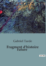 Title: Fragment d'histoire future, Author: Gabriel Tarde