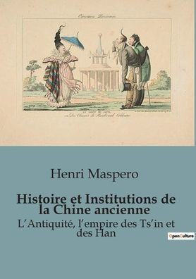 Histoire et Institutions de la Chine ancienne: L'Antiquitï¿½, l'empire des Ts'in et des Han