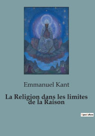 Title: La Religion dans les limites de la Raison, Author: Emmanuel Kant