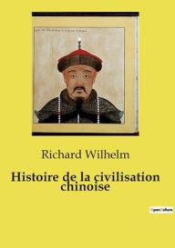 Title: Histoire de la civilisation chinoise, Author: Richard Wilhelm