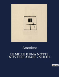 Title: LE MILLE E UNA NOTTE NOVELLE ARABE - VOLIII, Author: Anonimo