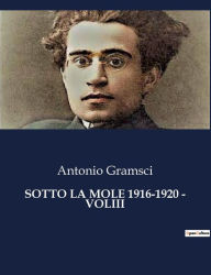Title: Sotto La Mole 1916-1920 - Voliii, Author: Antonio Gramsci