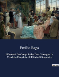 Title: I Drammi De Campi Padre Don Giuseppe La Vendetta Proprietari E Fittaiuoli Sequestro, Author: Emilio Raga