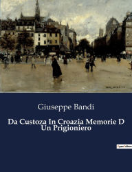 Title: Da Custoza In Croazia Memorie D Un Prigioniero, Author: Giuseppe Bandi