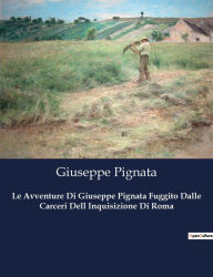 Title: Le Avventure Di Giuseppe Pignata Fuggito Dalle Carceri Dell Inquisizione Di Roma, Author: Giuseppe Pignata