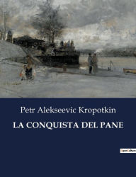 Title: LA CONQUISTA DEL PANE, Author: Petr Alekseevic Kropotkin