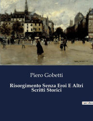 Title: Risorgimento Senza Eroi E Altri Scritti Storici, Author: Piero Gobetti