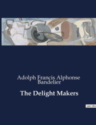 Title: The Delight Makers, Author: Adolph Francis Alphonse Bandelier