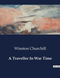 Title: A Traveller In War Time, Author: Winston Churchill