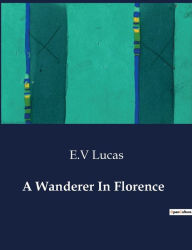 Title: A Wanderer In Florence, Author: E V Lucas