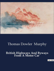 Title: British Highways And Byways From A Motor Car, Author: Thomas Dowler Murphy