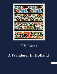 Title: A Wanderer In Holland, Author: E V Lucas