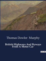 Title: British Highways And Byways From A Motor Car, Author: Thomas Dowler Murphy