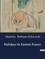 Title: Holidays In Eastern France, Author: Matilda Betham-Edwards