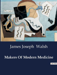 Title: Makers Of Modern Medicine, Author: James Joseph Walsh