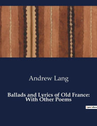 Title: Ballads and Lyrics of Old France: With Other Poems, Author: Andrew Lang