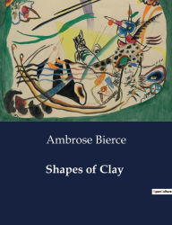 Title: Shapes of Clay, Author: Ambrose Bierce