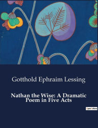 Title: Nathan the Wise: A Dramatic Poem in Five Acts, Author: Gotthold Ephraim Lessing