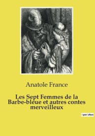 Title: Les Sept Femmes de la Barbe-bleue et autres contes merveilleux, Author: Anatole France