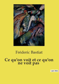 Title: Ce qu'on voit et ce qu'on ne voit pas, Author: Frïderic Bastiat