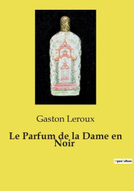 Title: Le Parfum de la Dame en Noir, Author: Gaston Leroux