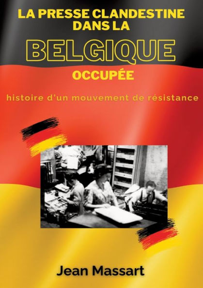 La Presse Clandestine dans la Belgique Occupï¿½e: Histoire d'un mouvement de rï¿½sistance