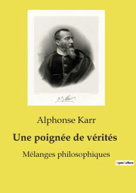 Title: Une poignï¿½e de vï¿½ritï¿½s: Mï¿½langes philosophiques, Author: Alphonse Karr