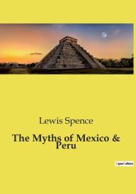 Title: The Myths of Mexico & Peru, Author: Lewis Spence