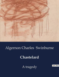 Title: Chastelard: A tragedy, Author: Algernon Charles Swinburne