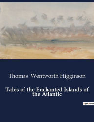 Title: Tales of the Enchanted Islands of the Atlantic, Author: Thomas Wentworth Higginson