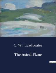Title: The Astral Plane, Author: C W Leadbeater