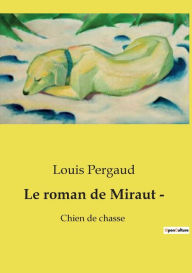 Title: Le roman de Miraut -: Chien de chasse, Author: Louis Pergaud