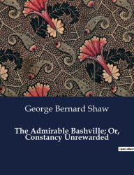 Title: The Admirable Bashville; Or, Constancy Unrewarded, Author: George Bernard Shaw
