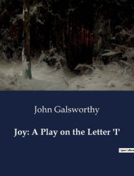 Title: Joy: A Play on the Letter 'I', Author: John Galsworthy