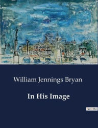 Title: In His Image, Author: William Jennings Bryan