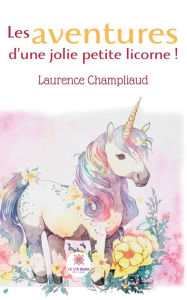 Title: Les aventures d'une jolie petite licorne !, Author: Laurence Champliaud