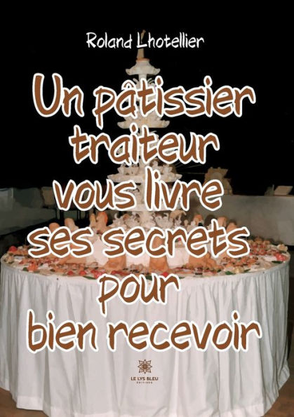 Un pï¿½tissier traiteur vous livre ses secrets pour bien recevoir