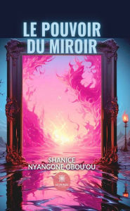 Title: Le pouvoir du miroir, Author: Shanice Nyangone Obou'ou