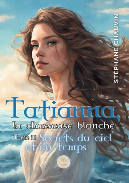 Tatianna, la chasseuse blanche: Tome III Secrets du ciel et du temps