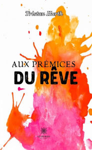 Title: Aux prémices du rêve, Author: Tristan Hurth